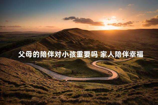 父母的陪伴对小孩重要吗 家人陪伴幸福的短句